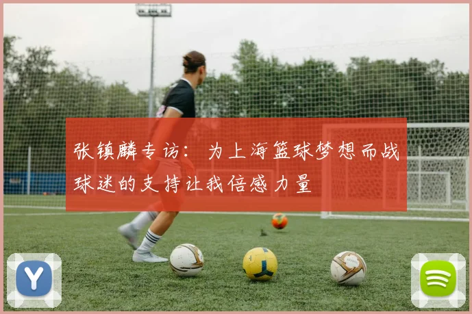 张镇麟专访：为上海篮球梦想而战球迷的支持让我倍感力量