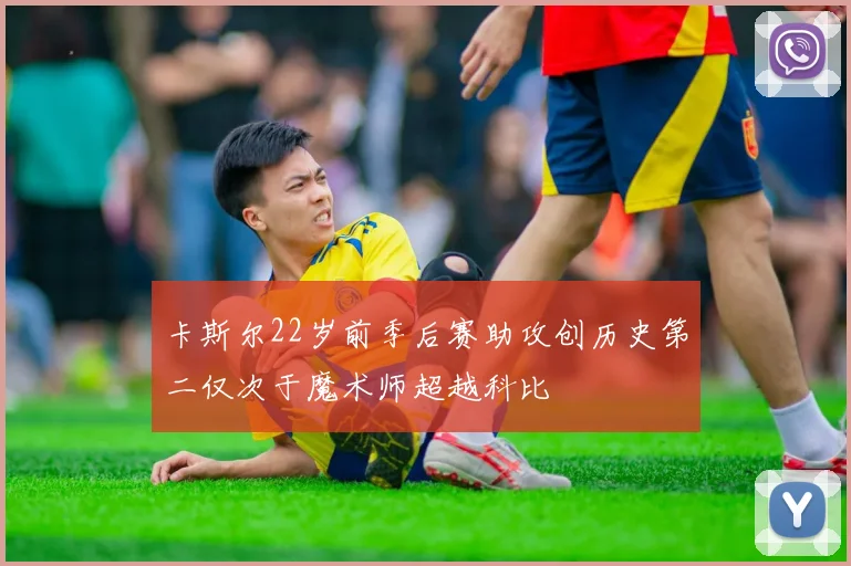 卡斯尔22岁前季后赛助攻创历史第二仅次于魔术师超越科比