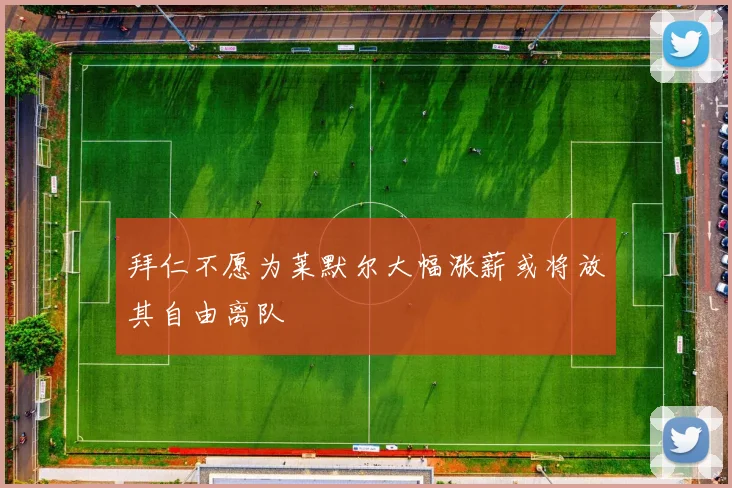 拜仁不愿为莱默尔大幅涨薪或将放其自由离队